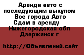 Аренда авто с последующим выкупом. - Все города Авто » Сдам в аренду   . Нижегородская обл.,Дзержинск г.